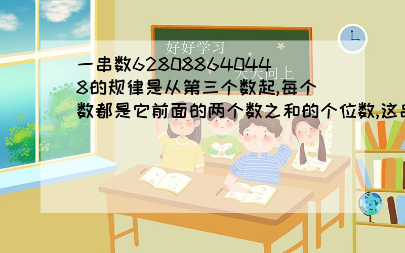 一串数628088640448的规律是从第三个数起,每个数都是它前面的两个数之和的个位数,这串数中的第88个数是