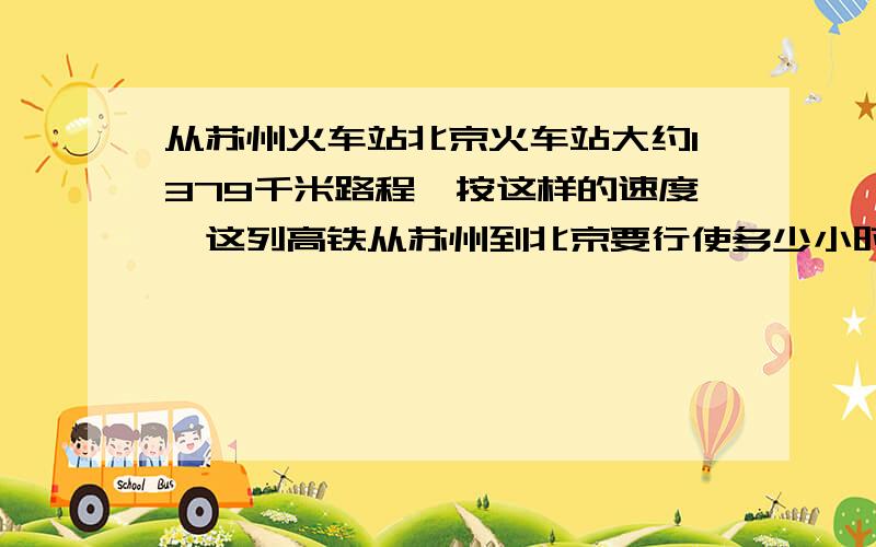 从苏州火车站北京火车站大约1379千米路程,按这样的速度,这列高铁从苏州到北京要行使多少小时（得数保留一位小数）