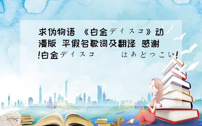 求伪物语 《白金ディスコ》动漫版 平假名歌词及翻译 感谢!白金ディスコ 　　はぁどっこい! 　　　あぁよいしょ! 　　　见渡せば一面 　　 　　白金の世界に 　　一歩だけ踏み出して