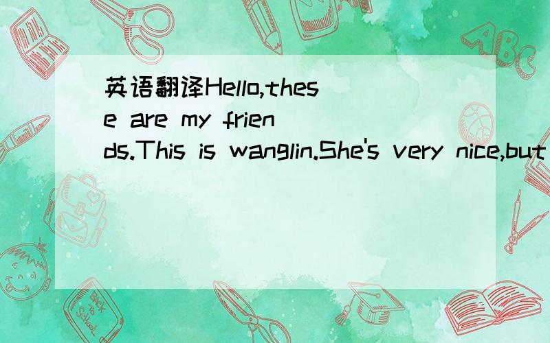 英语翻译Hello,these are my friends.This is wanglin.She's very nice,but she's a bit shy.This is xiaoyong.He's very clever,but he is a bit quiet.I've gotanother friend,he is very talkativs.It's me,yuor friend,parrot!