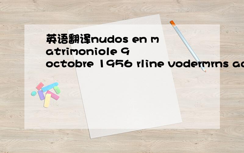 英语翻译nudos en matrimoniole 9 octobre 1956 rline vodermrns adolphe prquet 帮忙翻译这两句话,