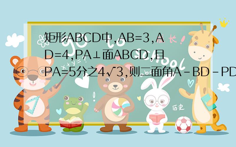 矩形ABCD中,AB=3,AD=4,PA⊥面ABCD,且PA=5分之4√3,则二面角A－BD－PD的度数是多少?