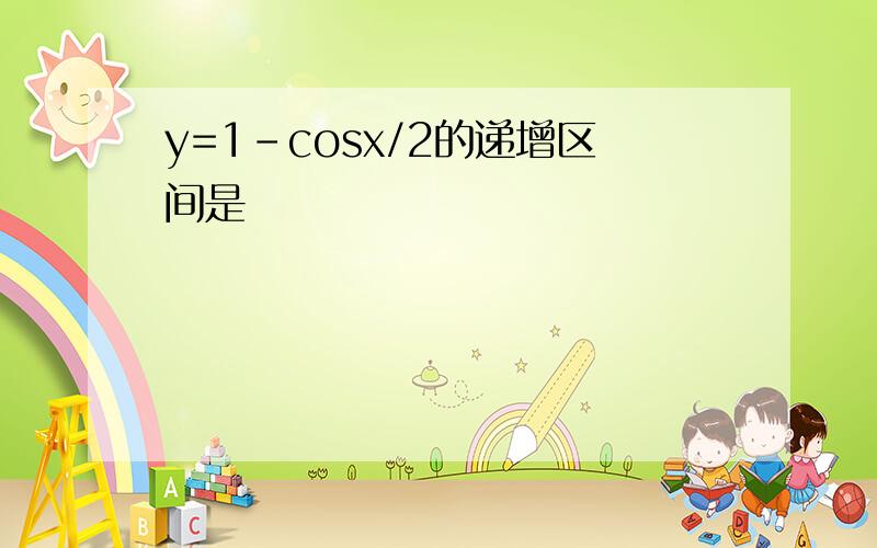 y=1-cosx/2的递增区间是