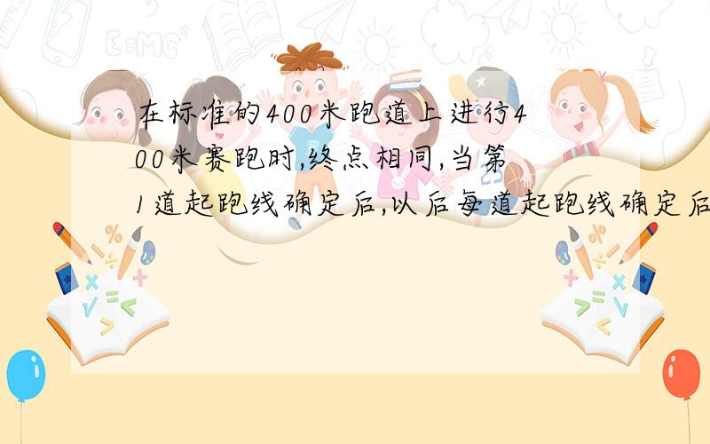 在标准的400米跑道上进行400米赛跑时,终点相同,当第1道起跑线确定后,以后每道起跑线确定后,以后每道起跑线怎样确定?（直道长度85.96米,直径72.6米,宽1.25米）（1）第1道全长?（2）第2道直径?