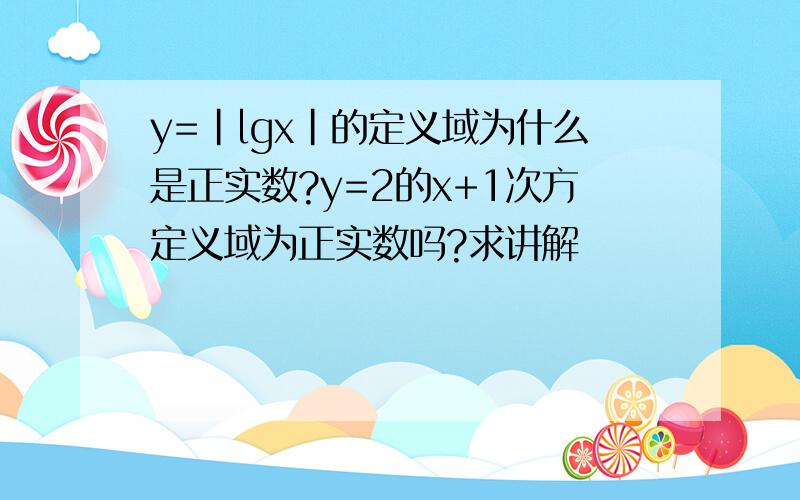 y=｜lgx｜的定义域为什么是正实数?y=2的x+1次方定义域为正实数吗?求讲解