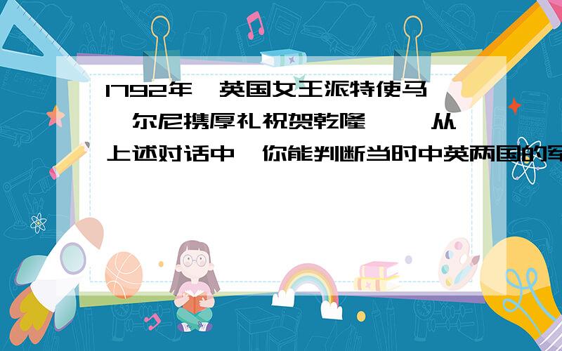 1792年,英国女王派特使马戛尔尼携厚礼祝贺乾隆…… 从上述对话中,你能判断当时中英两国的军队谁的实力