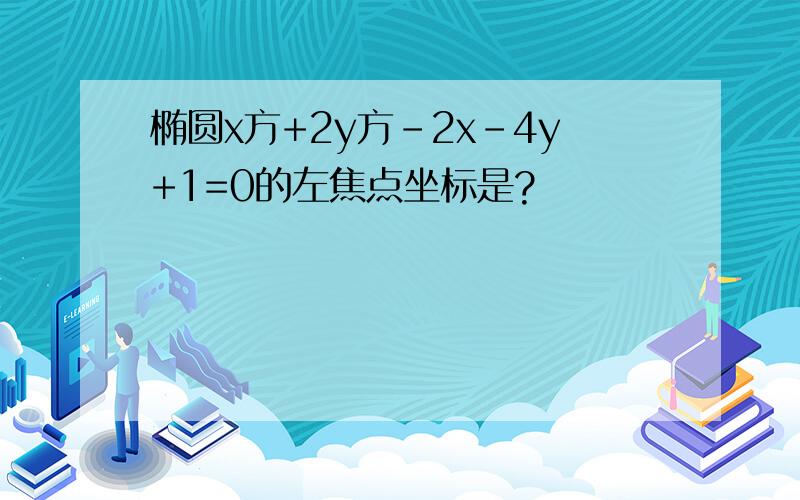 椭圆x方+2y方-2x-4y+1=0的左焦点坐标是?