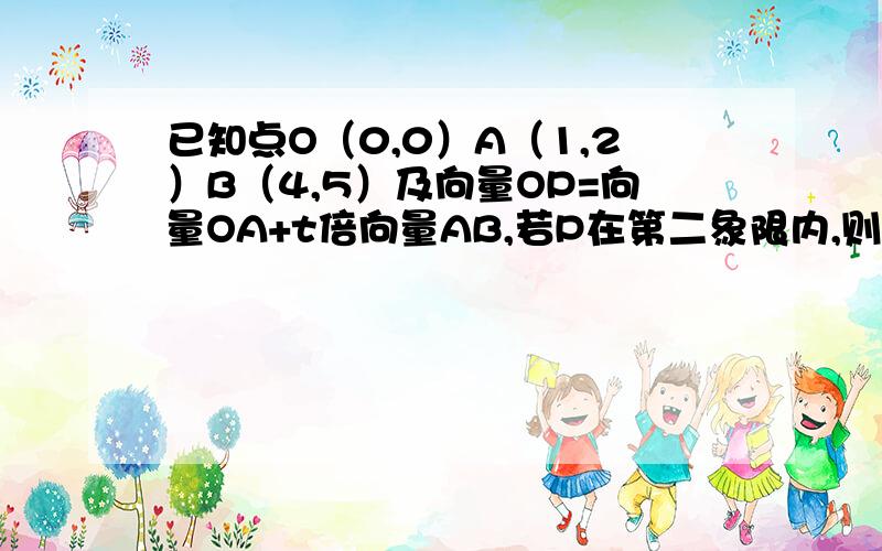 已知点O（0,0）A（1,2）B（4,5）及向量OP=向量OA+t倍向量AB,若P在第二象限内,则t的取值范围