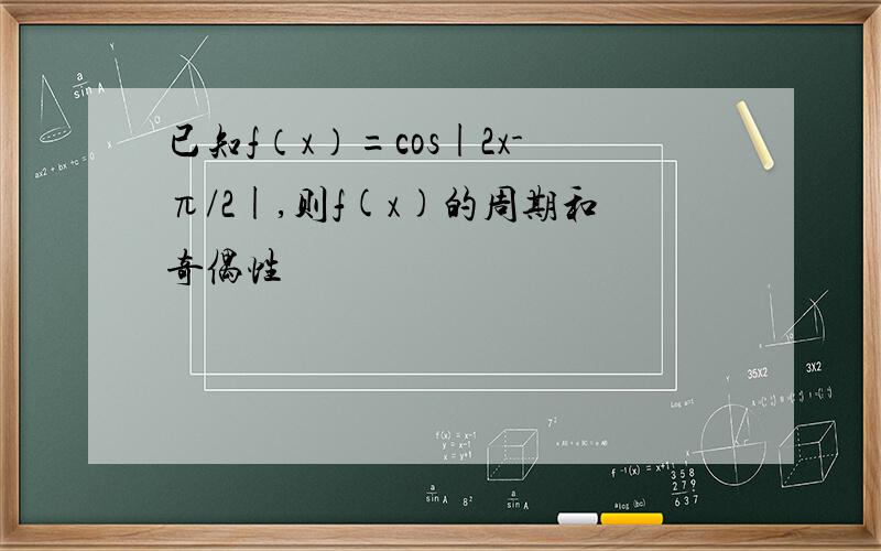 已知f（x）=cos|2x-π/2|,则f(x)的周期和奇偶性