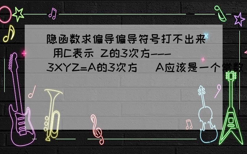 隐函数求偏导偏导符号打不出来 用C表示 Z的3次方---3XYZ=A的3次方 （A应该是一个常数 书上没有说） 求 C平方Z/CX*CY