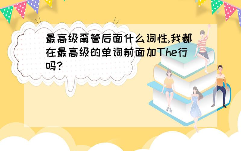 最高级甭管后面什么词性,我都在最高级的单词前面加The行吗?