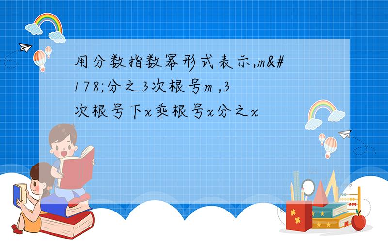 用分数指数幂形式表示,m²分之3次根号m ,3次根号下x乘根号x分之x