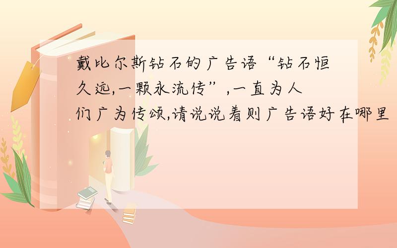 戴比尔斯钻石的广告语“钻石恒久远,一颗永流传”,一直为人们广为传颂,请说说着则广告语好在哪里