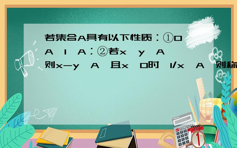 若集合A具有以下性质：①0∈A,1∈A；②若x,y∈A,则x-y∈A,且x≠0时,1/x∈A,则称集合A是“好集”对任意一个好集A,分别判断下面命题的真假,并说明理由命题p：若x,y∈A,则必有xy∈A；命题q：若x,y