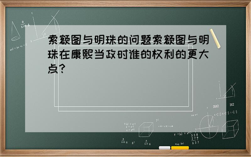 索额图与明珠的问题索额图与明珠在康熙当政时谁的权利的更大点?