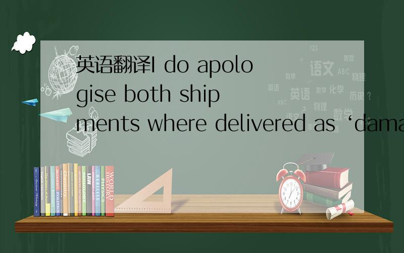 英语翻译I do apologise both shipments where delivered as ‘damaged’ to the consignees.They where collected clean from the airline.我们有批货要从伦敦发过来,但是伦敦的代理给我们回了这么个邮件,