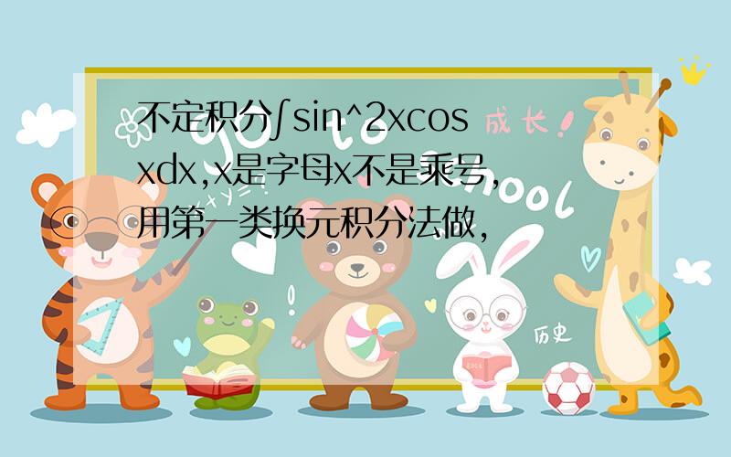 不定积分∫sin^2xcosxdx,x是字母x不是乘号,用第一类换元积分法做,