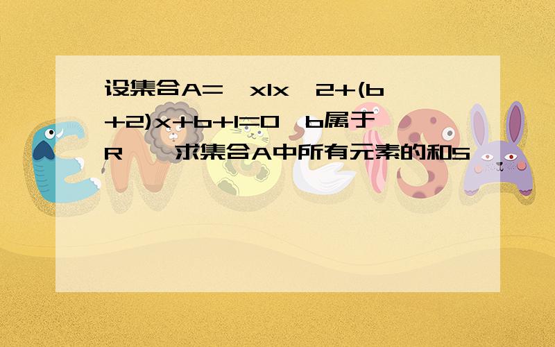 设集合A={xIx^2+(b+2)x+b+1=0,b属于R},求集合A中所有元素的和S