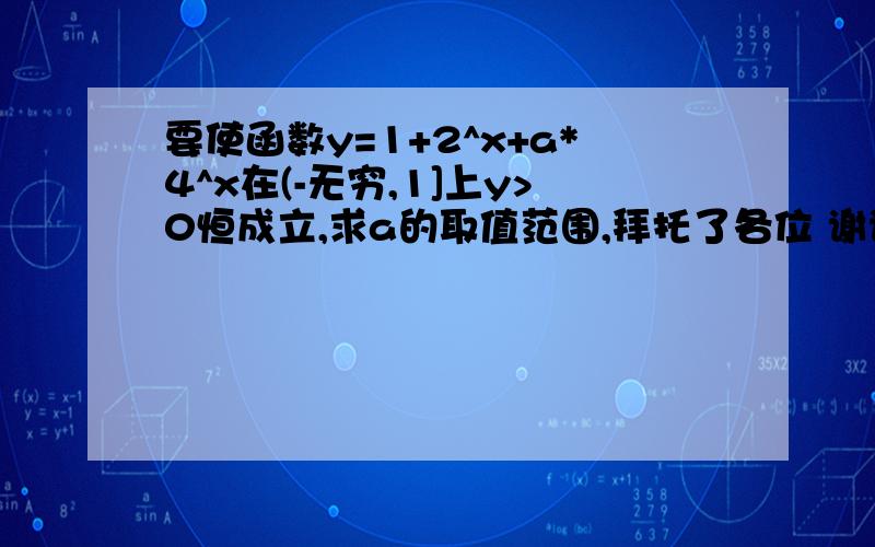 要使函数y=1+2^x+a*4^x在(-无穷,1]上y>0恒成立,求a的取值范围,拜托了各位 谢谢