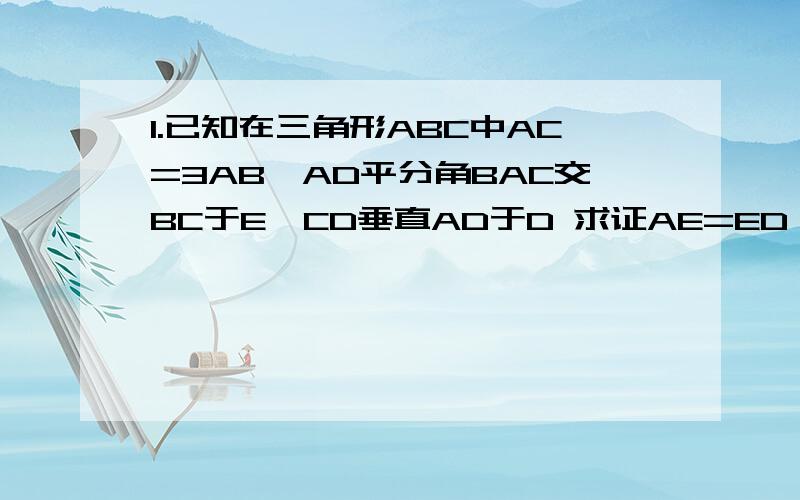 1.已知在三角形ABC中AC=3AB,AD平分角BAC交BC于E,CD垂直AD于D 求证AE=ED 2.已知在三角形ABC中D是AB的中点,E是BC的3等分点（BE大于CE）,AE,CD交于点F.求证F是DC的中点