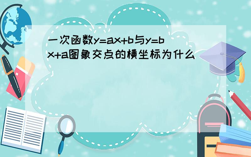 一次函数y=ax+b与y=bx+a图象交点的横坐标为什么