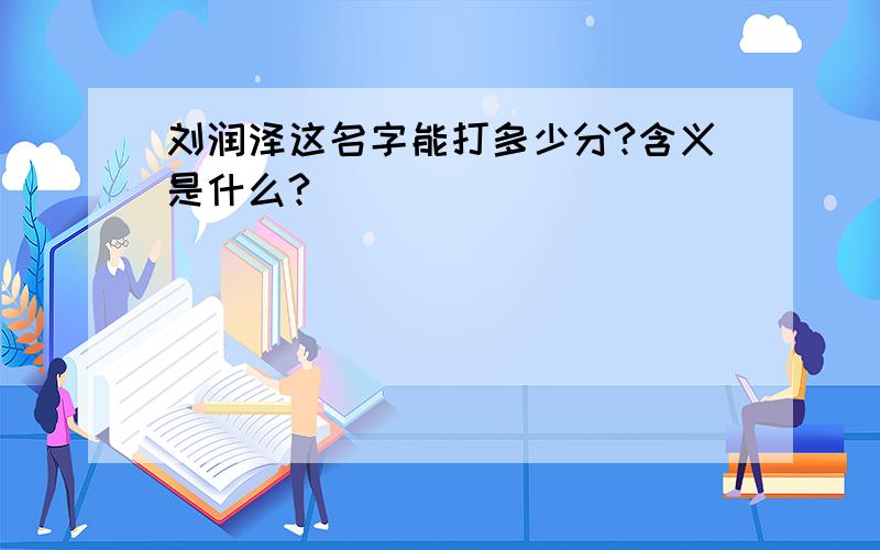 刘润泽这名字能打多少分?含义是什么?