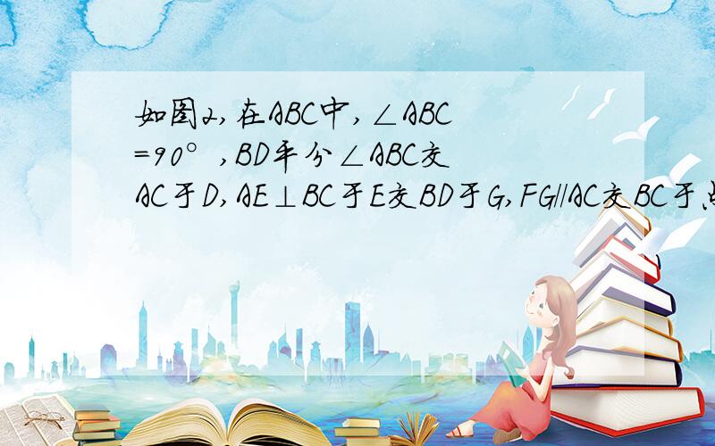 如图2,在ABC中,∠ABC=90°,BD平分∠ABC交AC于D,AE⊥BC于E交BD于G,FG//AC交BC于点F,连接DF,求证DF⊥BC