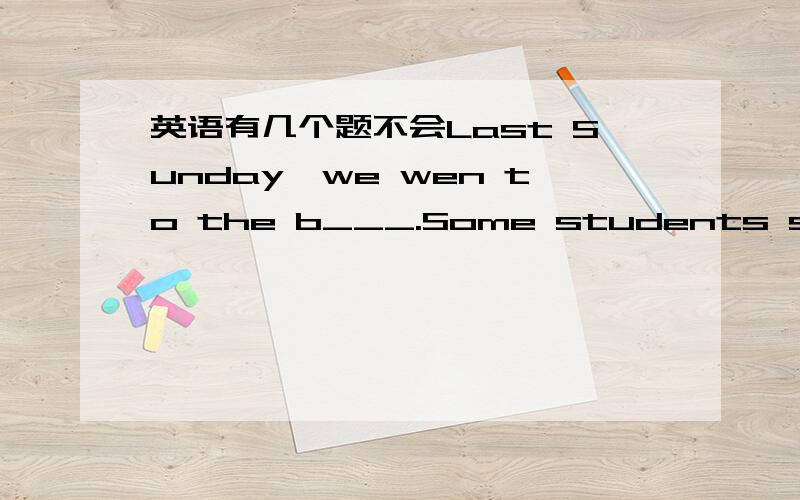 英语有几个题不会Last Sunday,we wen to the b___.Some students swam,others boated. 说出为什么这么填或者翻译一下thanks!Bruwn is a member of our basketball team.He is also the c____ of our basketball team.还有一个嘻嘻