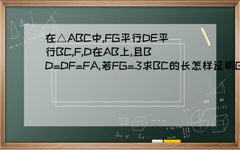 在△ABC中,FG平行DE平行BC,F,D在AB上,且BD=DF=FA,若FG=3求BC的长怎样证明G E是AC 的三等分点?