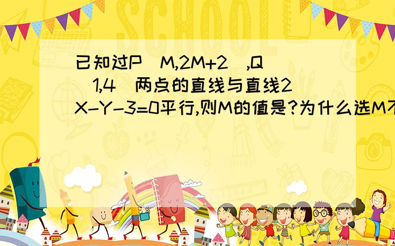 已知过P（M,2M+2）,Q（1,4）两点的直线与直线2X-Y-3=0平行,则M的值是?为什么选M不等于1