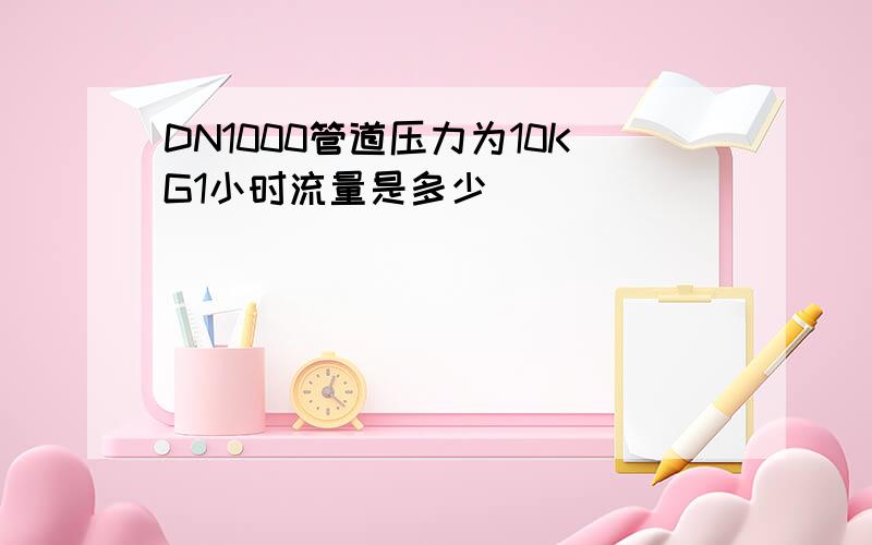 DN1000管道压力为10KG1小时流量是多少