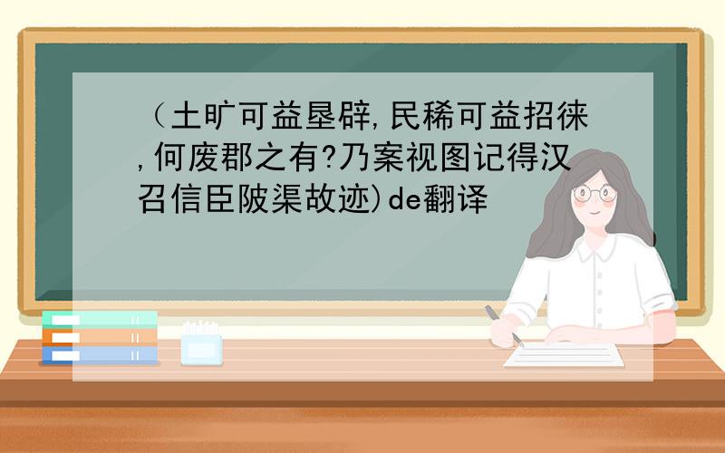 （土旷可益垦辟,民稀可益招徕,何废郡之有?乃案视图记得汉召信臣陂渠故迹)de翻译