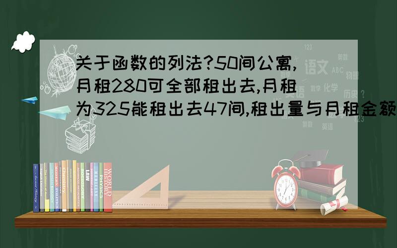 关于函数的列法?50间公寓,月租280可全部租出去,月租为325能租出去47间,租出量与月租金额成线性关系,用租出量表示月租金的函数可以说下K是代表什么东西吗?