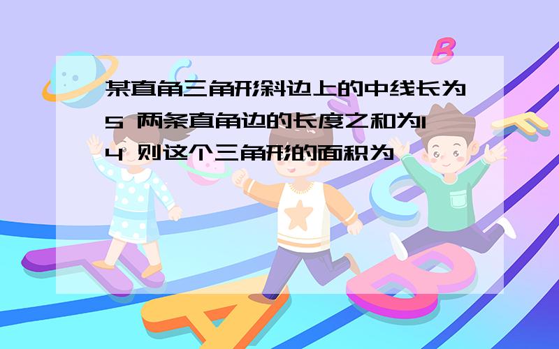 某直角三角形斜边上的中线长为5 两条直角边的长度之和为14 则这个三角形的面积为