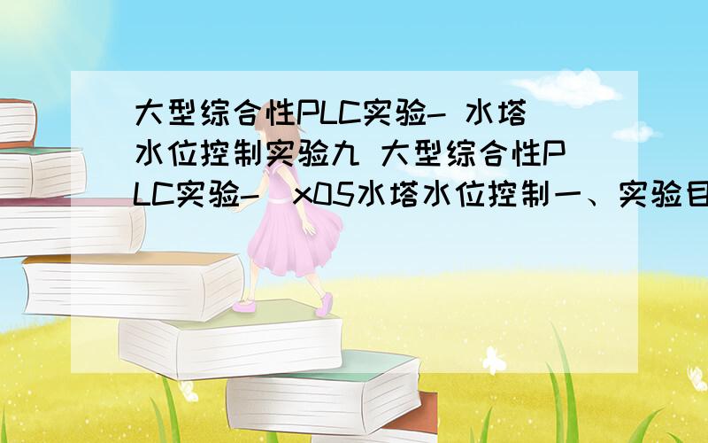 大型综合性PLC实验- 水塔水位控制实验九 大型综合性PLC实验-\x05水塔水位控制一、实验目的1、掌握功能指令的用法2、掌握水塔水位控制程序的设计二、实验器材1、PC机2、PLC实验台（箱）3、