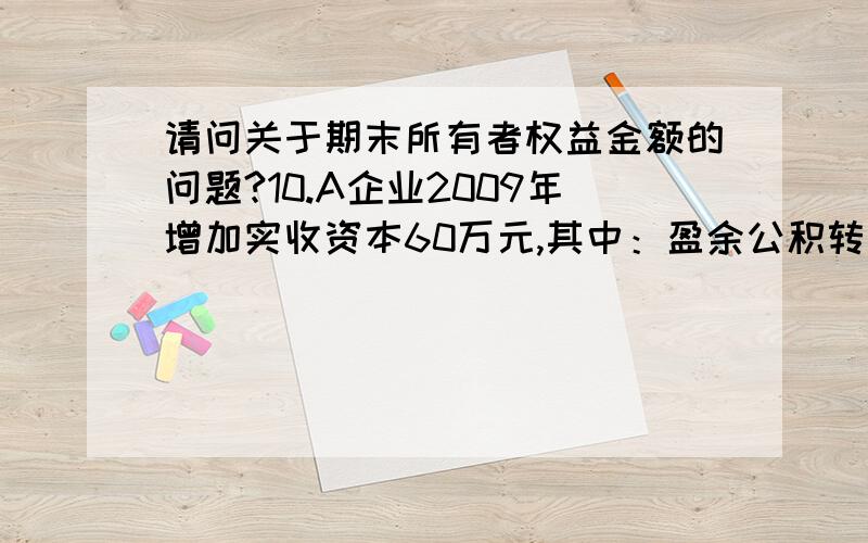 请问关于期末所有者权益金额的问题?10.A企业2009年增加实收资本60万元,其中：盈余公积转增资本45万元；2009年12月1日接受固定资产投资6万元（使用年限5年,采用年限平均法计提折旧,不考虑残