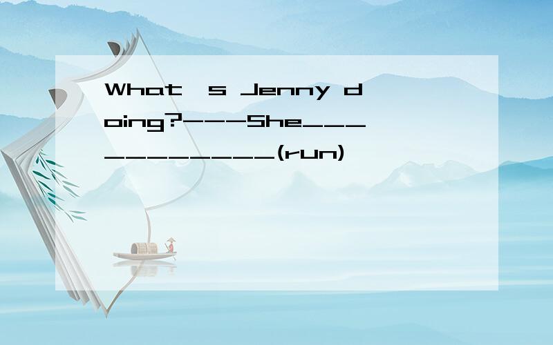 What's Jenny doing?---She___________(run)