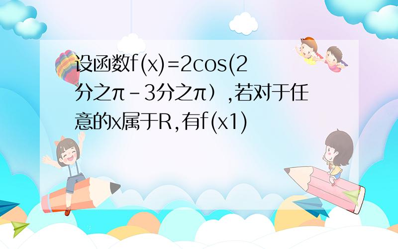 设函数f(x)=2cos(2分之π-3分之π）,若对于任意的x属于R,有f(x1)