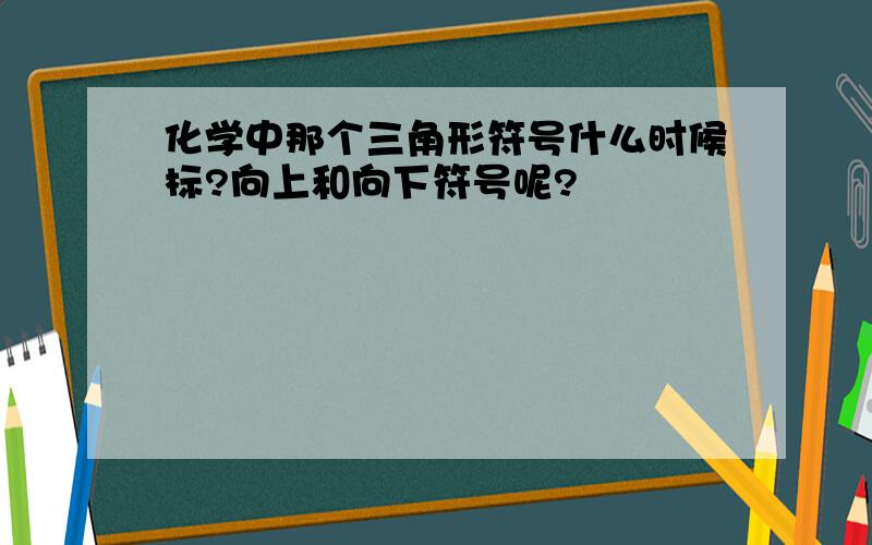 化学中那个三角形符号什么时候标?向上和向下符号呢?