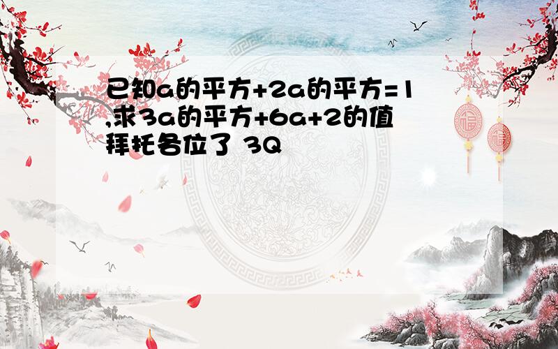 已知a的平方+2a的平方=1,求3a的平方+6a+2的值拜托各位了 3Q