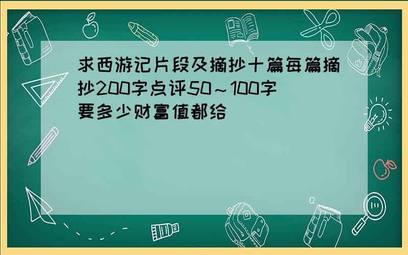 求西游记片段及摘抄十篇每篇摘抄200字点评50～100字要多少财富值都给