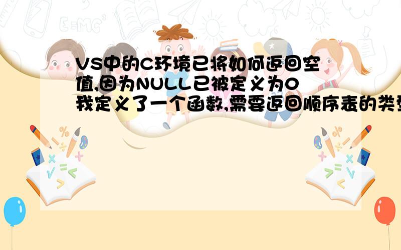 VS中的C环境已将如何返回空值,因为NULL已被定义为0我定义了一个函数,需要返回顺序表的类型,出错时返回空值（NULL）,但在VS的C++环境中提示#define NULL 0,不能返回NULL值,此时该怎么办系统定义