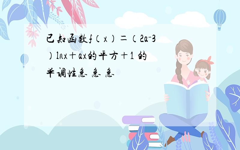 已知函数f（x）＝（2a－3）lnx＋ax的平方＋1 的单调性急 急 急