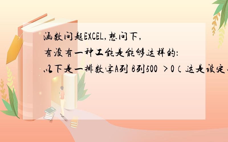 涵数问题EXCEL,想问下,有没有一种工能是能够这样的：以下是一排数字A列 B列500 >0（这是设定工式的）40  >0-53