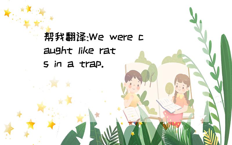 帮我翻译:We were caught like rats in a trap.