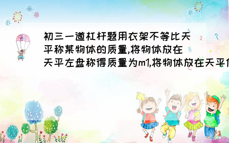 初三一道杠杆题用衣架不等比天平称某物体的质量,将物体放在天平左盘称得质量为m1,将物体放在天平优盘,称得物体的质量为m2,问此物体实际质量为__________,天平两臂长度之比为__________________