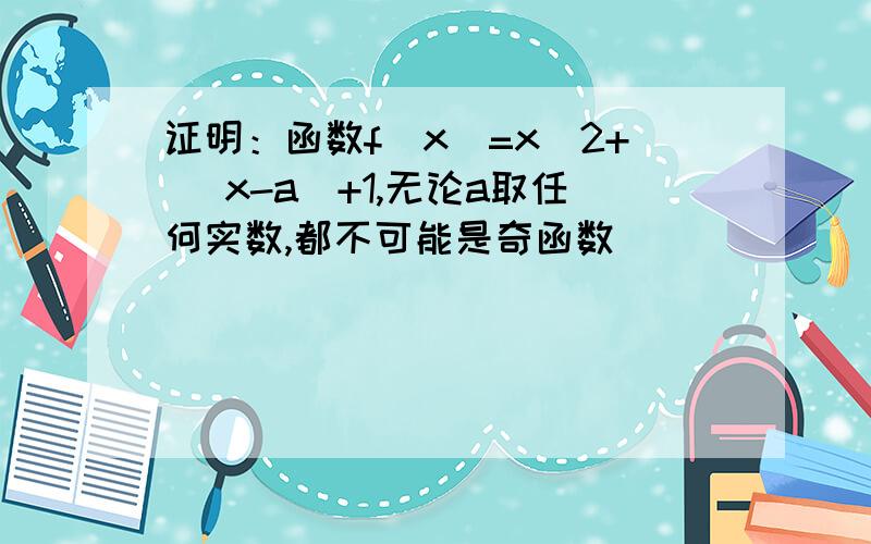 证明：函数f(x)=x^2+ ｜x-a｜+1,无论a取任何实数,都不可能是奇函数