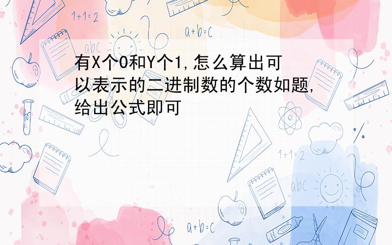 有X个0和Y个1,怎么算出可以表示的二进制数的个数如题,给出公式即可