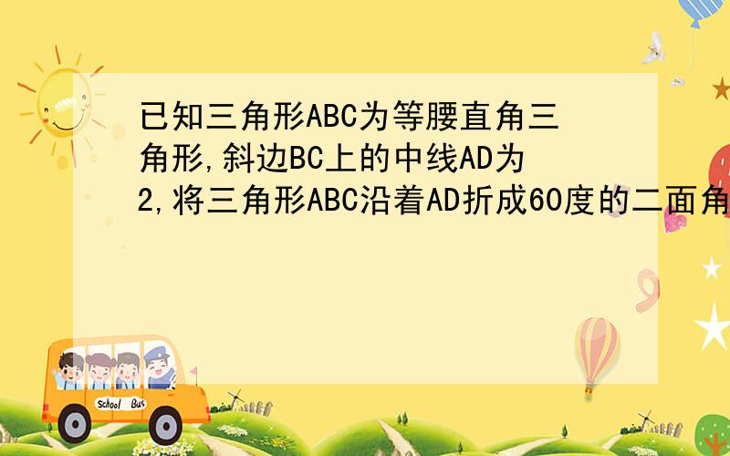 已知三角形ABC为等腰直角三角形,斜边BC上的中线AD为2,将三角形ABC沿着AD折成60度的二面角,连接BC,则三棱锥c-ABD的体积