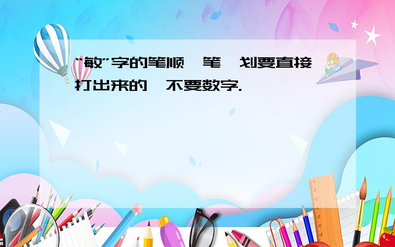 “敏”字的笔顺一笔一划要直接打出来的,不要数字.